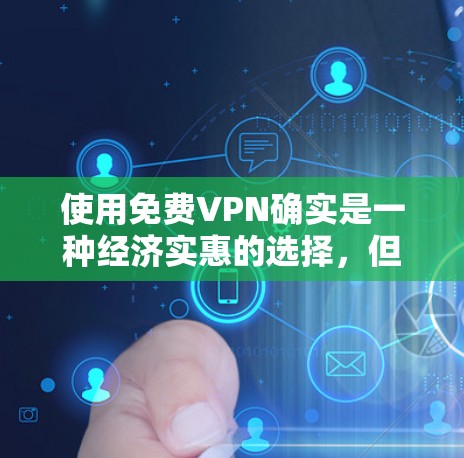 使用免费VPN确实是一种经济实惠的选择，但使用时需谨慎，考虑其安全性、可靠性和用户反馈。以下是一步步的建议