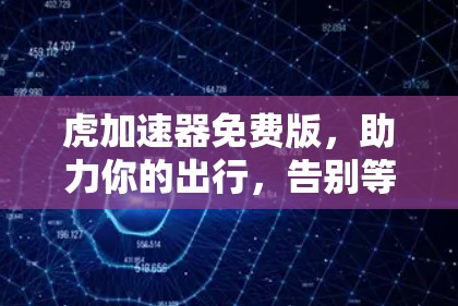 虎加速器免费版，助力你的出行，告别等待！