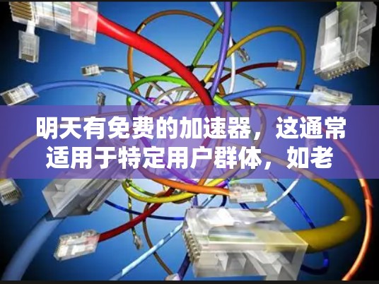 明天有免费的加速器,这通常适用于特定用户群体,如老用户或小规模的用户。这些加速器免费提供,但功能有限,且可能需要付费才能达到高配置。以下是关于使用和使用的建议 明天有免费的加速器,这通常适用于特定用户群体,如老用户或小规模的用户。这些加速器免费提供,但功能有限,且可能需要付费才能达到高配置。以下是关于使用和使用的建议