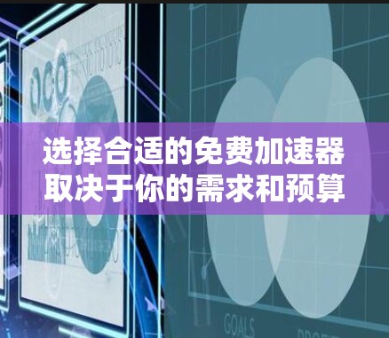选择合适的免费加速器取决于你的需求和预算。以下是一步步的建议