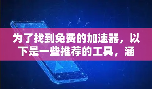 为了找到免费的加速器，以下是一些推荐的工具，涵盖了功能和使用体验