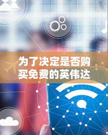 为了决定是否购买免费的英伟达加速器，以下是一些关键点的总结