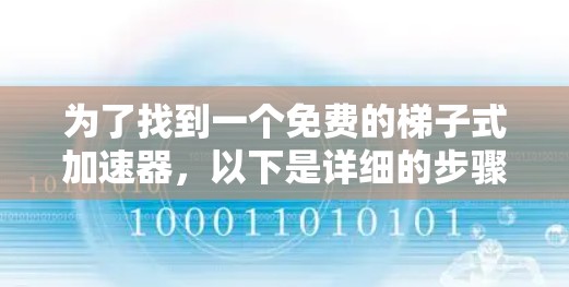 为了找到一个免费的梯子式加速器，以下是详细的步骤和推荐