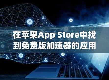 在苹果App Store中找到免费版加速器的应用步骤如下