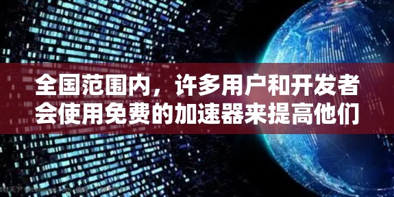 全国范围内，许多用户和开发者会使用免费的加速器来提高他们的技术水平或解决某些问题。以下是几个常见的免费加速器推荐，供您参考