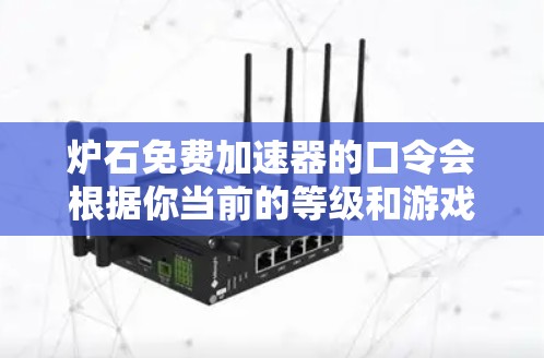 炉石免费加速器的口令会根据你当前的等级和游戏模式有所不同，但以下是一些常见的口令，你可以根据自己的情况选择或组合