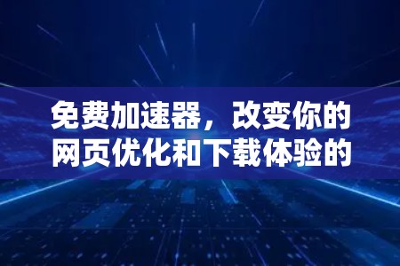 免费加速器，改变你的网页优化和下载体验的必选工具