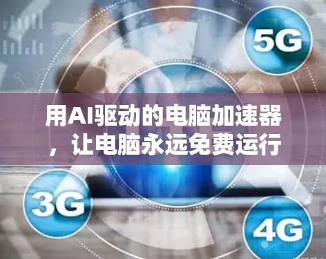 用AI驱动的电脑加速器，让电脑永远免费运行