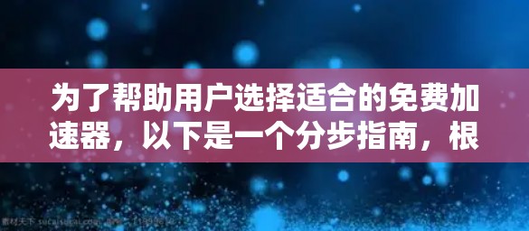 为了帮助用户选择适合的免费加速器，以下是一个分步指南，根据不同的使用场景和需求来推荐