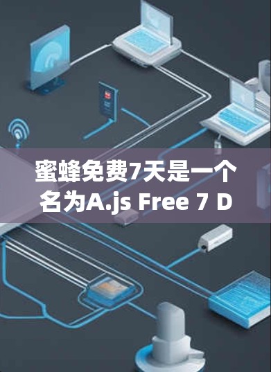 蜜蜂免费7天是一个名为A.js Free 7 Days（蚂蚁算法免费7天）的加速工具，专为处理旅行商问题（TSP）而设计。以下是关于该工具的详细信息