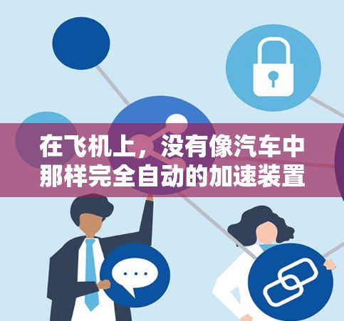 在飞机上，没有像汽车中那样完全自动的加速装置，但确实有一些方法可以辅助加速。以下是对这一问题的详细分析