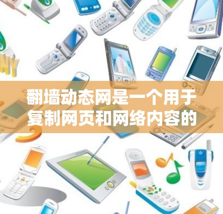 翻墙动态网是一个用于复制网页和网络内容的软件，广泛应用于测试网站、镜像网络文件或访问旧网站。以下是详细的步骤和信息