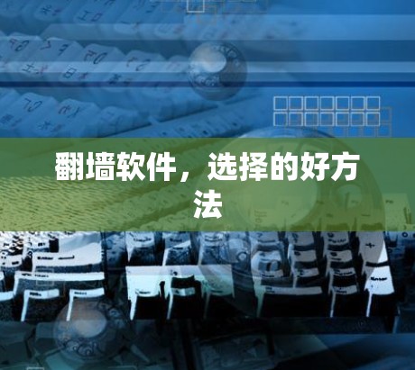 翻墙软件,选择的好方法 翻墙软件,选择的好方法