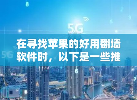 在寻找苹果的好用翻墙软件时,以下是一些推荐,它们提供了多样化的功能和安全措施 在寻找苹果的好用翻墙软件时,以下是一些推荐,它们提供了多样化的功能和安全措施