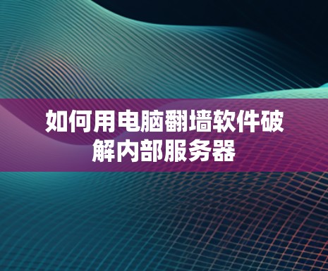 如何用电脑翻墙软件破解内部服务器 如何用电脑翻墙软件破解内部服务器