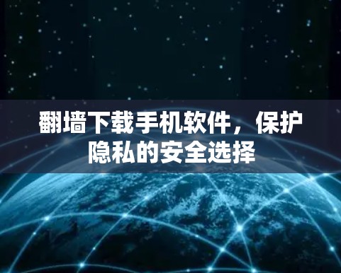 翻墙下载手机软件,保护隐私的安全选择 翻墙下载手机软件,保护隐私的安全选择