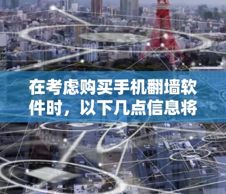 在考虑购买手机翻墙软件时，以下几点信息将帮助你做出明智的选择
