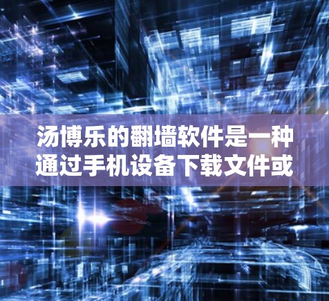 汤博乐的翻墙软件是一种通过手机设备下载文件或网站到其他设备的工具，旨在提高数据传输效率和安全性。以下是关于该软件的详细分析