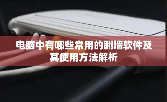 电脑中有哪些常用的翻墙软件及其使用方法解析