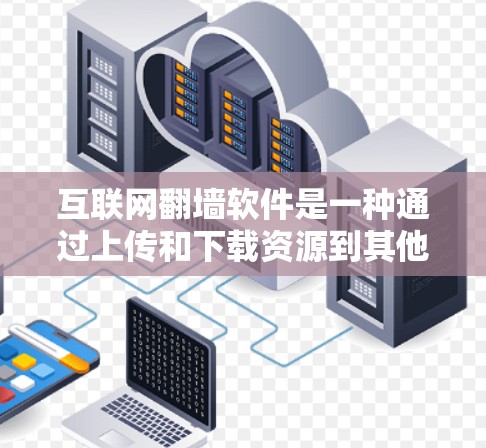 互联网翻墙软件是一种通过上传和下载资源到其他平台来解决在线访问问题的技术，广泛应用于解决网络受限、封锁或截断等问题。以下是关于翻墙软件的详细分析