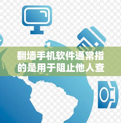 翻墙手机软件通常指的是用于阻止他人查看或下载到你的手机数据，或者防止你下载别人的东西的软件。这些软件通常被称为翻墙软件或手机翻墙软件。以下是一些常见的翻墙软件及其功能