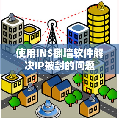 使用INS翻墙软件解决IP被封的问题