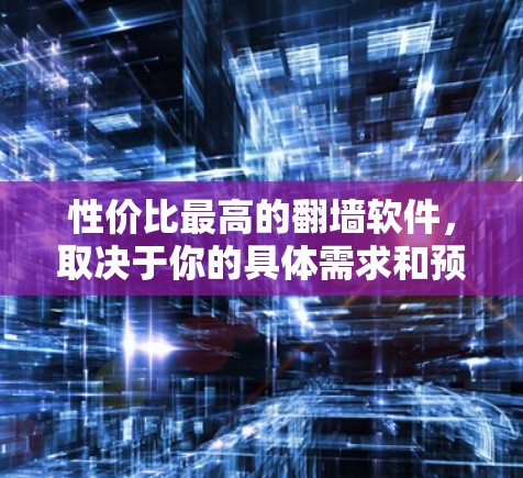 性价比最高的翻墙软件,取决于你的具体需求和预算。以下是一些推荐,涵盖功能、易用性和价格 性价比最高的翻墙软件,取决于你的具体需求和预算。以下是一些推荐,涵盖功能、易用性和价格