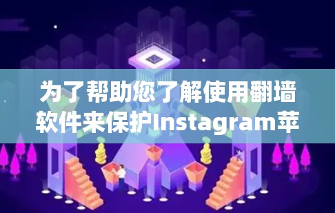 为了帮助您了解使用翻墙软件来保护Instagram苹果手机数据,以下是一些关键步骤和注意事项 为了帮助您了解使用翻墙软件来保护Instagram苹果手机数据,以下是一些关键步骤和注意事项