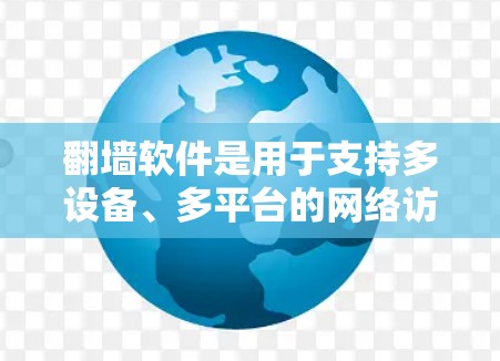 翻墙软件是用于支持多设备、多平台的网络访问功能，通常包括远程访问、远程登录、文件下载等。这类软件可以快速连接到外部网络，满足不同用户的需求。以下是一些常见的翻墙软件及其特点，帮助你找到适合的选项