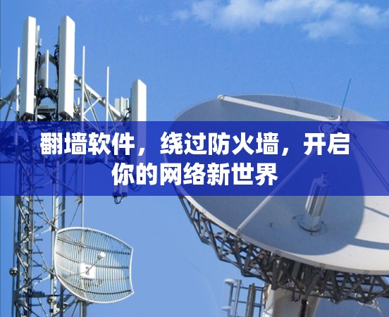 翻墙软件，绕过防火墙，开启你的网络新世界