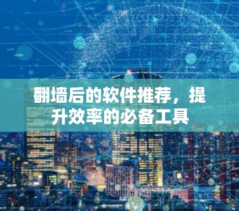 翻墙后的软件推荐，提升效率的必备工具