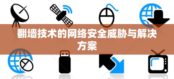 翻墙技术的网络安全威胁与解决方案