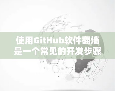 使用GitHub软件翻墙是一个常见的开发步骤，以下是详细的步骤指南