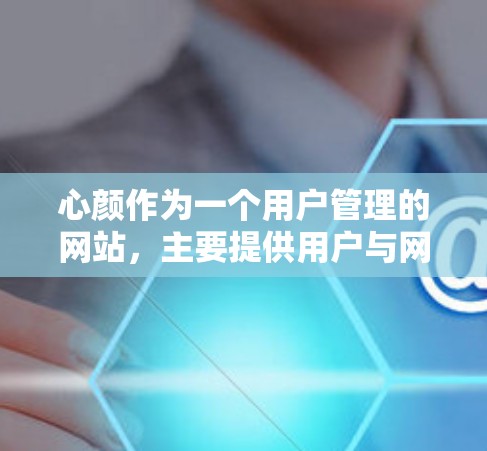 心颜作为一个用户管理的网站,主要提供用户与网站之间的翻墙服务。如果你指的是心颜相关的翻墙软件或服务,通常包括以下内容 心颜作为一个用户管理的网站,主要提供用户与网站之间的翻墙服务。如果你指的是心颜相关的翻墙软件或服务,通常包括以下内容