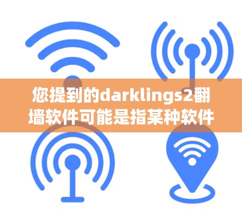 您提到的darklings2翻墙软件可能是指某种软件用于翻墙或移动到另一端的设备。以下是一些常见的翻墙软件推荐