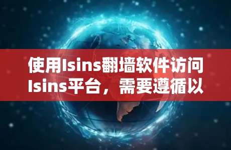 使用Isins翻墙软件访问Isins平台，需要遵循以下步骤和注意事项