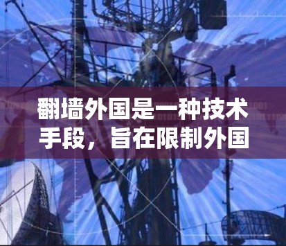 翻墙外国是一种技术手段，旨在限制外国用户访问中国制作的视频内容。以下是对该技术的详细分析和总结