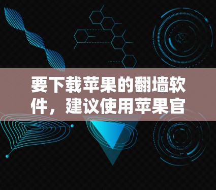要下载苹果的翻墙软件，建议使用苹果官方提供的翻墙应用，而不是苹果公司官网上的链接。以下是详细的步骤