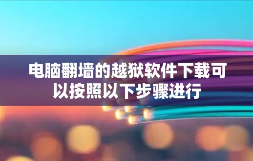 电脑翻墙的越狱软件下载可以按照以下步骤进行 电脑翻墙的越狱软件下载可以按照以下步骤进行