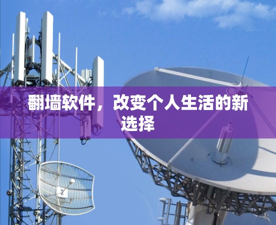 翻墙软件,改变个人生活的新选择 翻墙软件,改变个人生活的新选择
