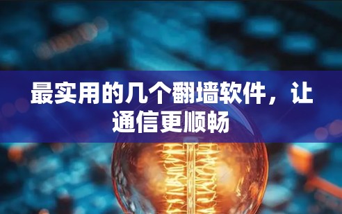 最实用的几个翻墙软件,让通信更顺畅 最实用的几个翻墙软件,让通信更顺畅