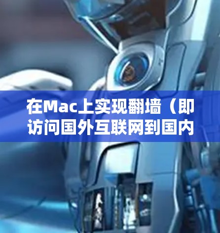 在Mac上实现翻墙（即访问国外互联网到国内互联网）通常需要通过特定的软件工具来完成。以下是一些适合 Mac用户使用的工具