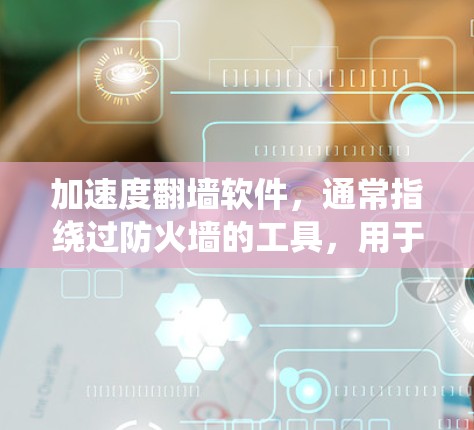 加速度翻墙软件，通常指绕过防火墙的工具，用于访问外部网络资源，如文档、远程服务等。这些软件通过隐藏服务器或配置等方式绕过防火墙，提供便利访问外网资源的机会。以下是对翻墙软件的详细总结