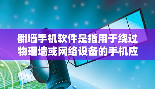 翻墙手机软件是指用于绕过物理墙或网络设备的手机应用。这些软件通常通过数据传输或网络连接来实现翻墙功能。以下是一些常见的翻墙手机软件 翻墙手机软件是指用于绕过物理墙或网络设备的手机应用。这些软件通常通过数据传输或网络连接来实现翻墙功能。以下是一些常见的翻墙手机软件