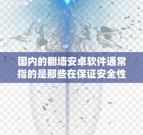 国内的翻墙安卓软件通常指的是那些在保证安全性和可靠性的前提下，能够支持安卓系统运行的VPN应用程序。这些软件旨在为用户提供更安全、更舒适的网络连接体验。以下是一些国内常见的翻墙安卓软件及其特点