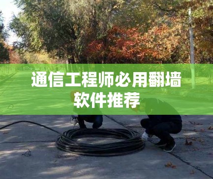 通信工程师必用翻墙软件推荐 通信工程师必用翻墙软件推荐