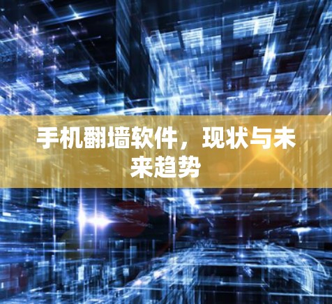 手机翻墙软件,现状与未来趋势 手机翻墙软件,现状与未来趋势
