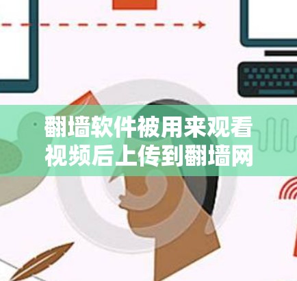 翻墙软件被用来观看视频后上传到翻墙网站，看起来像是在观看高清内容，主要的原因包括以下几点