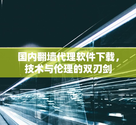 国内翻墙代理软件下载，技术与伦理的双刃剑