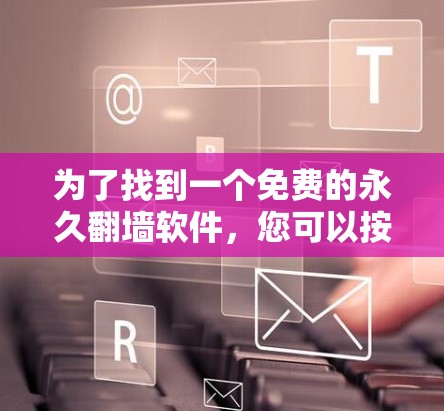 为了找到一个免费的永久翻墙软件，您可以按照以下步骤进行